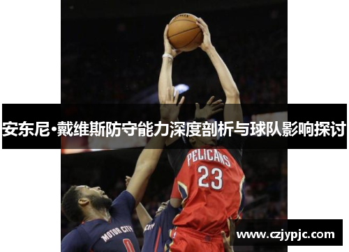 安东尼·戴维斯防守能力深度剖析与球队影响探讨
