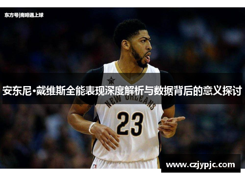 安东尼·戴维斯全能表现深度解析与数据背后的意义探讨