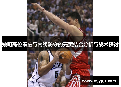 姚明高位策应与内线防守的完美结合分析与战术探讨