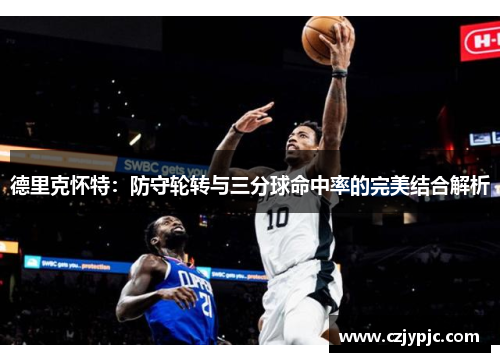 德里克怀特：防守轮转与三分球命中率的完美结合解析