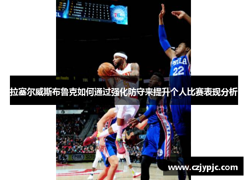 拉塞尔威斯布鲁克如何通过强化防守来提升个人比赛表现分析