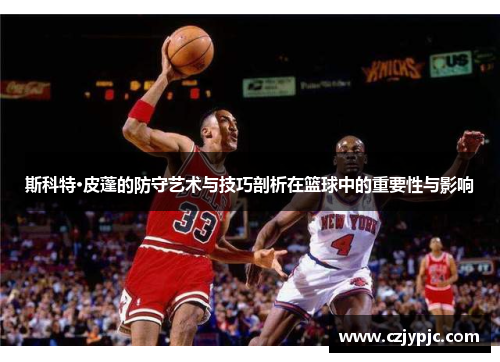 斯科特·皮蓬的防守艺术与技巧剖析在篮球中的重要性与影响