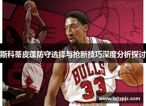 斯科蒂皮蓬防守选择与抢断技巧深度分析探讨