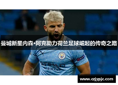 曼城新星内森·阿克助力荷兰足球崛起的传奇之路