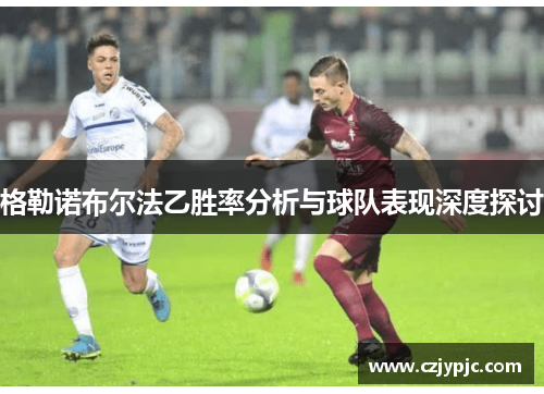 格勒诺布尔法乙胜率分析与球队表现深度探讨