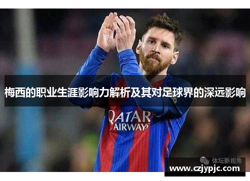梅西的职业生涯影响力解析及其对足球界的深远影响