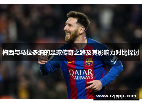 梅西与马拉多纳的足球传奇之路及其影响力对比探讨
