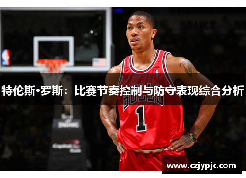特伦斯·罗斯：比赛节奏控制与防守表现综合分析