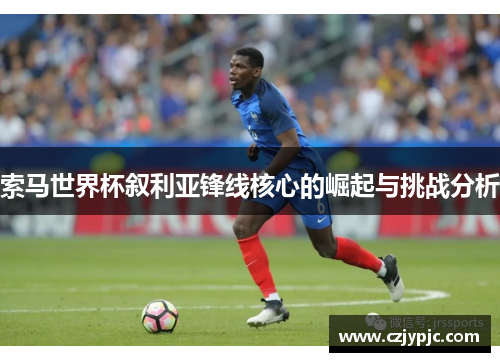 索马世界杯叙利亚锋线核心的崛起与挑战分析