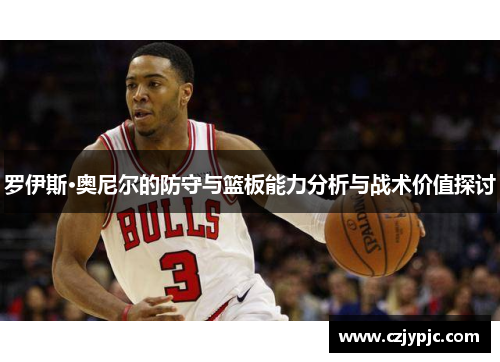 罗伊斯·奥尼尔的防守与篮板能力分析与战术价值探讨