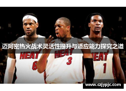 迈阿密热火战术灵活性提升与适应能力探究之道