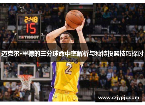 迈克尔·里德的三分球命中率解析与独特投篮技巧探讨