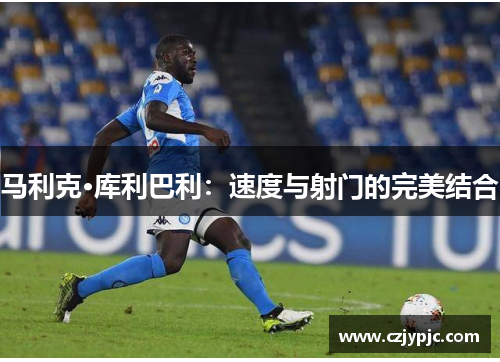 马利克·库利巴利：速度与射门的完美结合