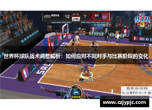 世界杯球队战术调整解析：如何应对不同对手与比赛阶段的变化