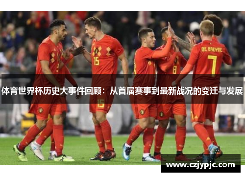 体育世界杯历史大事件回顾：从首届赛事到最新战况的变迁与发展