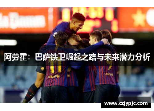阿劳霍：巴萨铁卫崛起之路与未来潜力分析