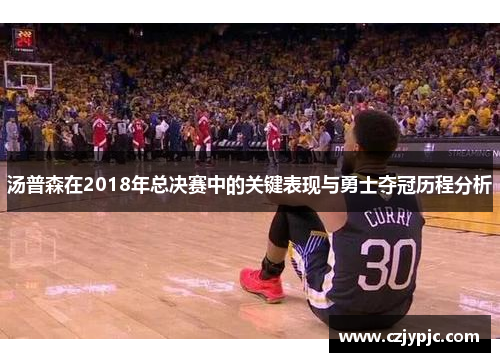 汤普森在2018年总决赛中的关键表现与勇士夺冠历程分析