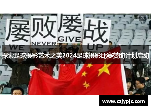 探索足球摄影艺术之美2024足球摄影比赛赞助计划启动