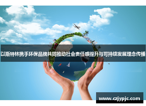 以斯特林携手环保品牌共同推动社会责任感提升与可持续发展理念传播