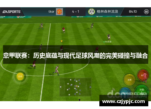 意甲联赛：历史底蕴与现代足球风潮的完美碰撞与融合