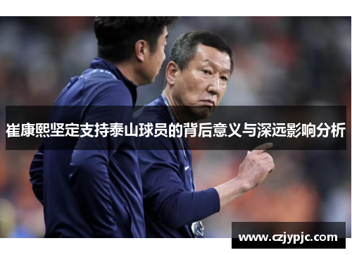 崔康熙坚定支持泰山球员的背后意义与深远影响分析
