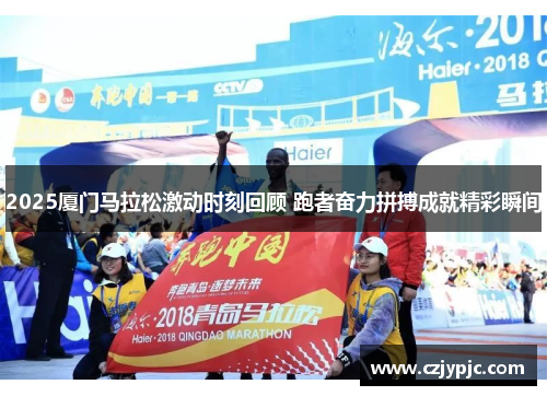 2025厦门马拉松激动时刻回顾 跑者奋力拼搏成就精彩瞬间