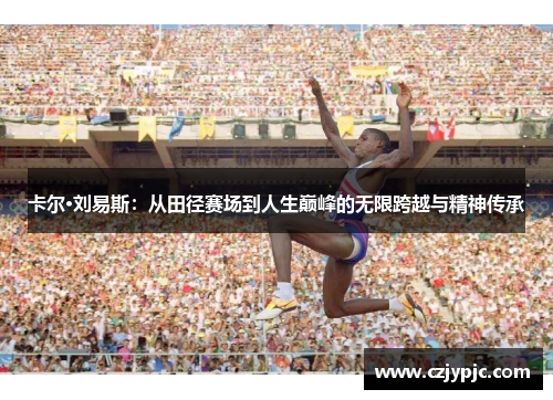 卡尔·刘易斯：从田径赛场到人生巅峰的无限跨越与精神传承