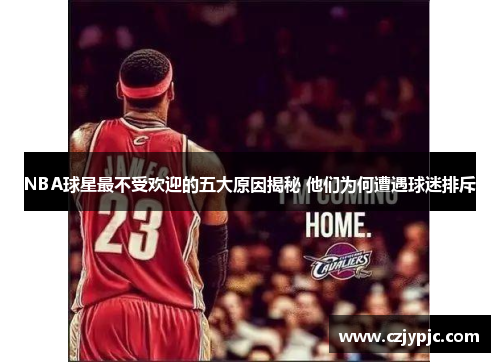 NBA球星最不受欢迎的五大原因揭秘 他们为何遭遇球迷排斥