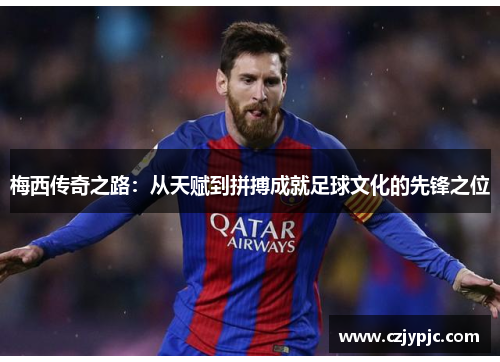 梅西传奇之路：从天赋到拼搏成就足球文化的先锋之位