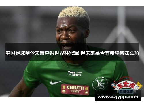 中国足球至今未曾夺得世界杯冠军 但未来是否有希望崭露头角