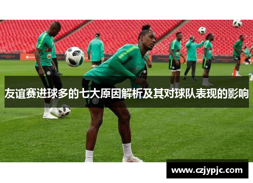 友谊赛进球多的七大原因解析及其对球队表现的影响