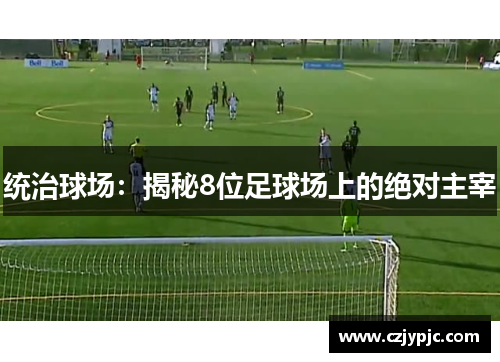 统治球场：揭秘8位足球场上的绝对主宰