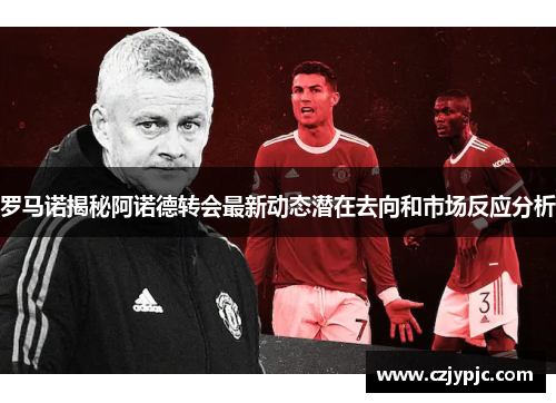 罗马诺揭秘阿诺德转会最新动态潜在去向和市场反应分析