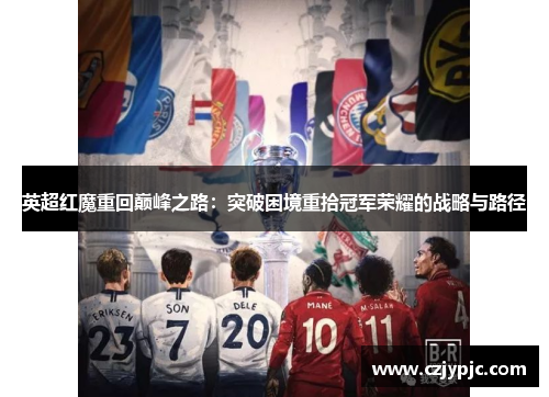 英超红魔重回巅峰之路：突破困境重拾冠军荣耀的战略与路径