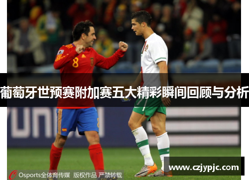 葡萄牙世预赛附加赛五大精彩瞬间回顾与分析