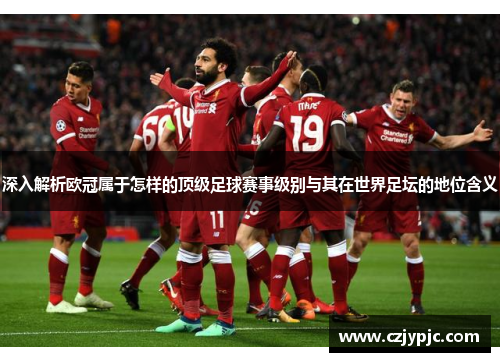 深入解析欧冠属于怎样的顶级足球赛事级别与其在世界足坛的地位含义 深入解析欧冠属于怎样的顶级足球赛事级别与其在世界足坛的地位含义