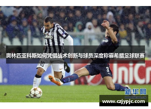 奥林匹亚科斯如何凭借战术创新与球员深度称霸希腊足球联赛