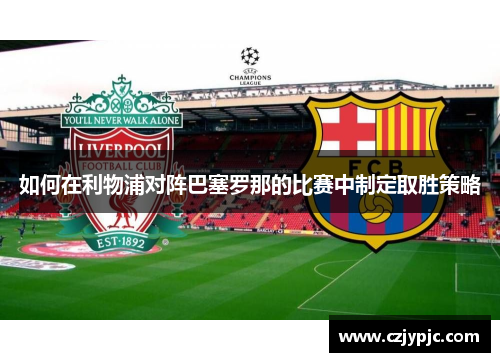如何在利物浦对阵巴塞罗那的比赛中制定取胜策略