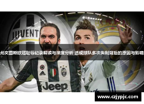 尤文图斯欧冠耻辱纪录解读与深度分析 透视球队多次失利背后的原因与影响