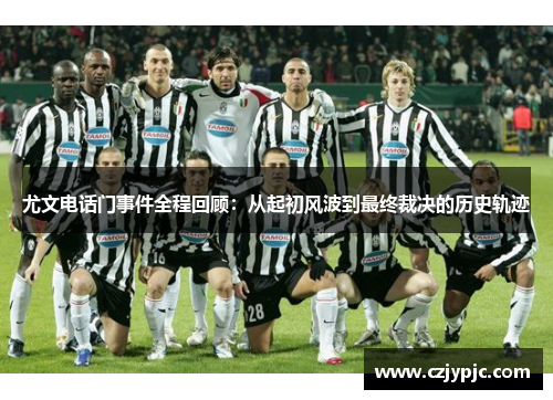 尤文电话门事件全程回顾：从起初风波到最终裁决的历史轨迹