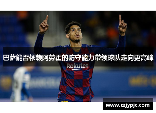 巴萨能否依赖阿劳霍的防守能力带领球队走向更高峰