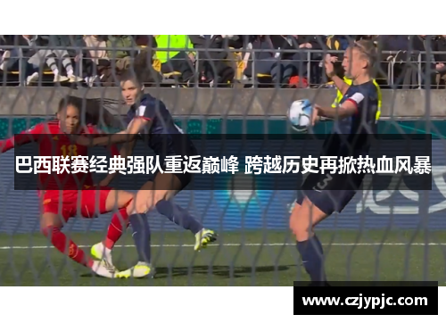 巴西联赛经典强队重返巅峰 跨越历史再掀热血风暴