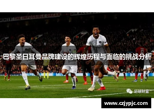 巴黎圣日耳曼品牌建设的辉煌历程与面临的挑战分析