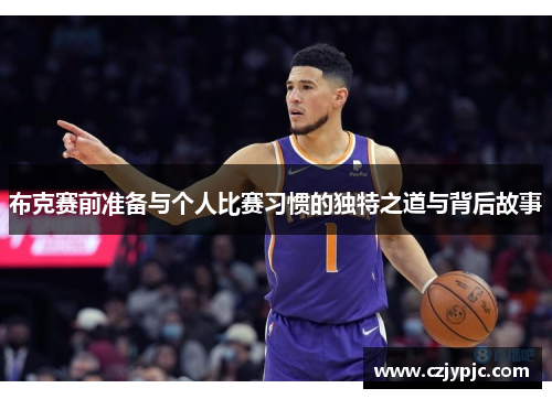 布克赛前准备与个人比赛习惯的独特之道与背后故事 布克赛前准备与个人比赛习惯的独特之道与背后故事