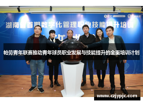 帕劳青年联赛推动青年球员职业发展与技能提升的全面培训计划 帕劳青年联赛推动青年球员职业发展与技能提升的全面培训计划