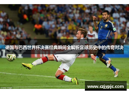 德国与巴西世界杯决赛经典瞬间全解析足球历史中的传奇对决